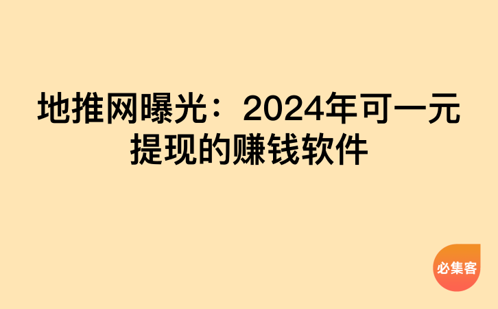 地推网曝光：2024年可一元提现的赚钱软件-云推网创项目库