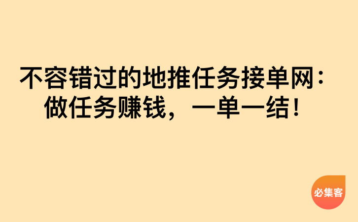 不容错过的地推任务接单网：做任务赚钱，一单一结！-云推网创项目库