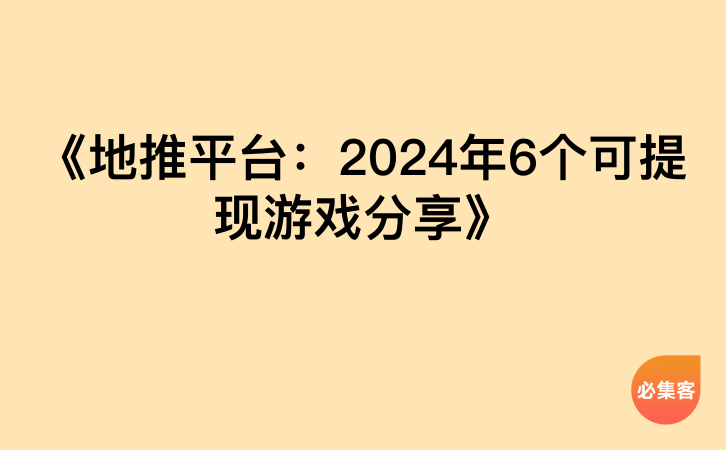 《地推平台：2024年6个可提现游戏分享》-云推网创项目库