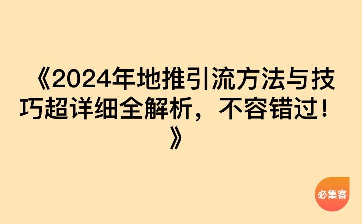 《2024年地推引流方法与技巧超详细全解析，不容错过！》-云推网创项目库