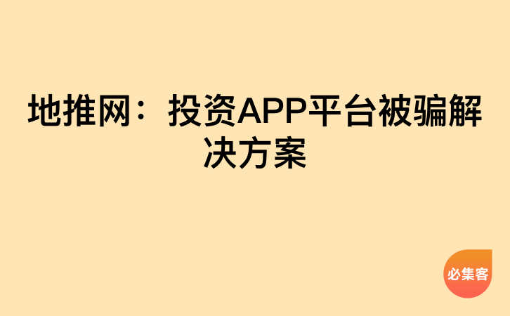 地推网：投资APP平台被骗解决方案-云推网创项目库