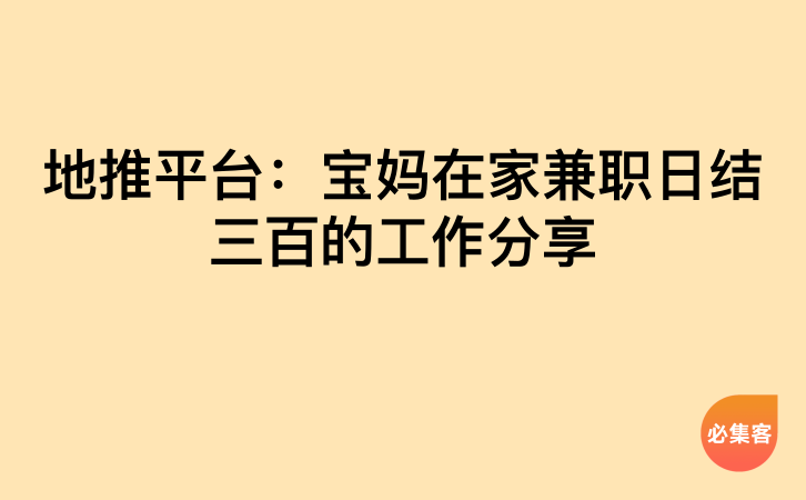 地推平台：宝妈在家兼职日结三百的工作分享-云推网创项目库