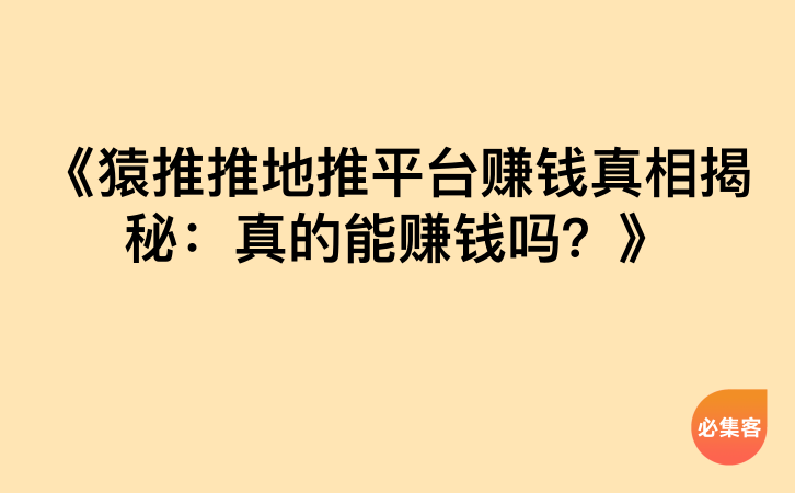 《猿推推地推平台赚钱真相揭秘：真的能赚钱吗？》-云推网创项目库