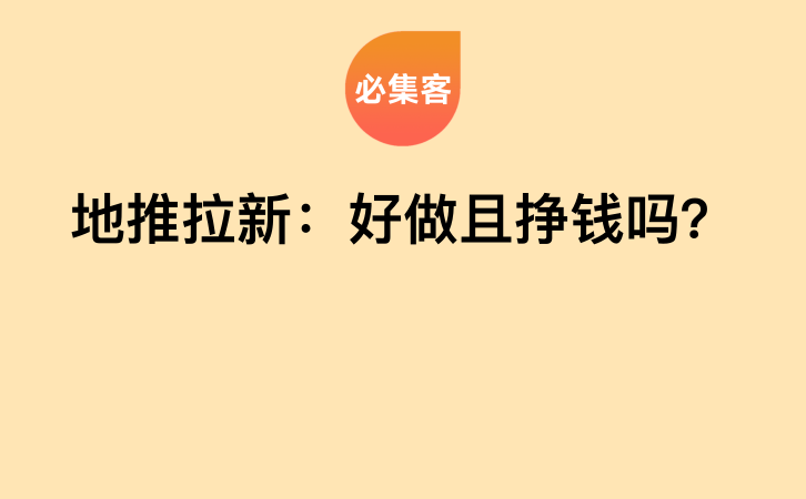 地推拉新：好做且挣钱吗？-云推网创项目库