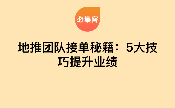 地推团队接单秘籍：5大技巧提升业绩-云推网创项目库