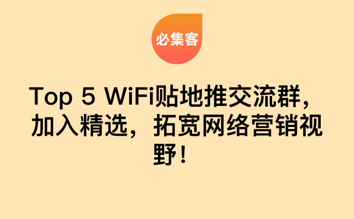 Top 5 WiFi贴地推交流群，加入精选，拓宽网络营销视野！-云推网创项目库