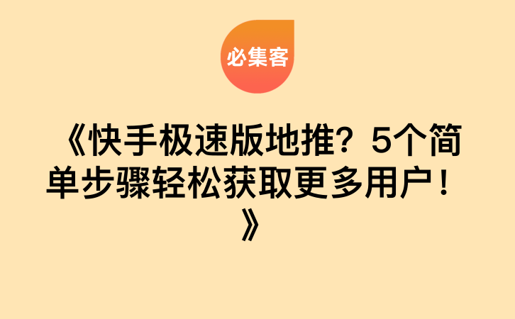 《快手极速版地推？5个简单步骤轻松获取更多用户！》-云推网创项目库