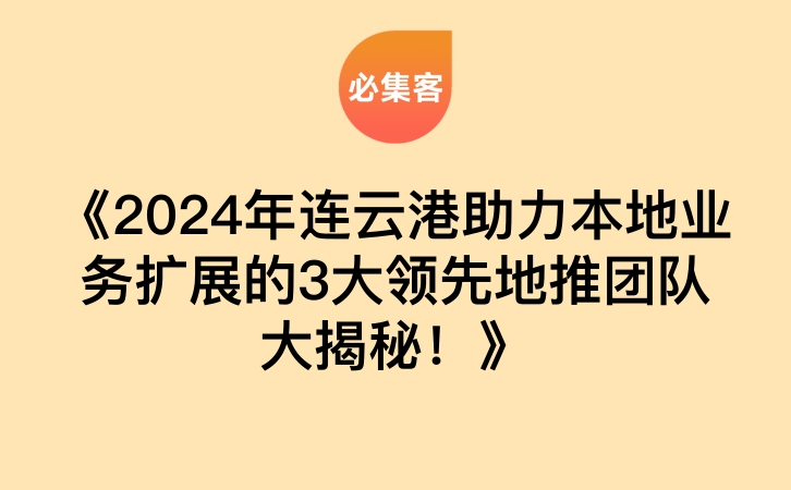 《2024年连云港助力本地业务扩展的3大领先地推团队大揭秘！》-云推网创项目库