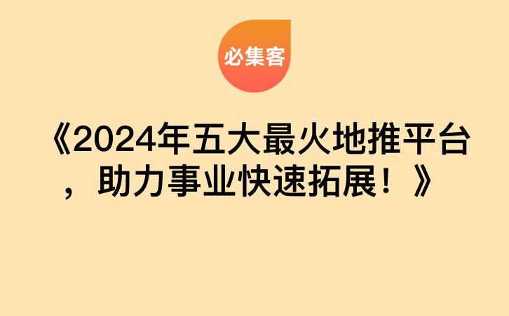 《2024年五大最火地推平台，助力事业快速拓展！》-云推网创项目库