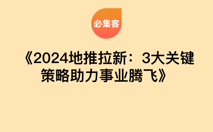 《2024地推拉新：3大关键策略助力事业腾飞》-云推网创项目库