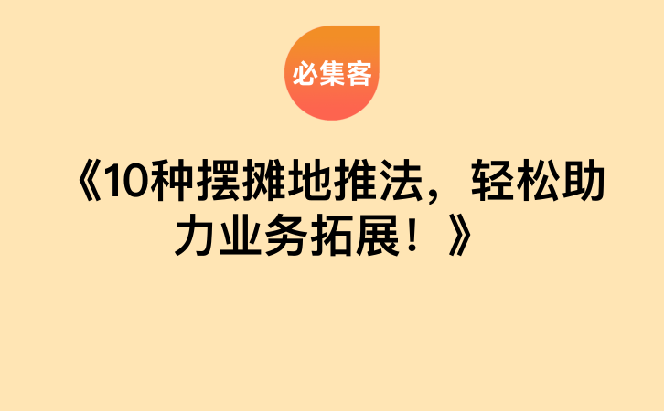 《10种摆摊地推法，轻松助力业务拓展！》-云推网创项目库