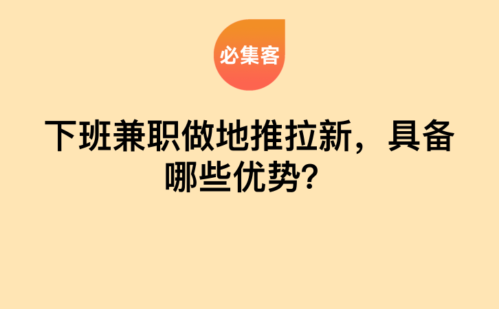 下班兼职做地推拉新，具备哪些优势？-云推网创项目库