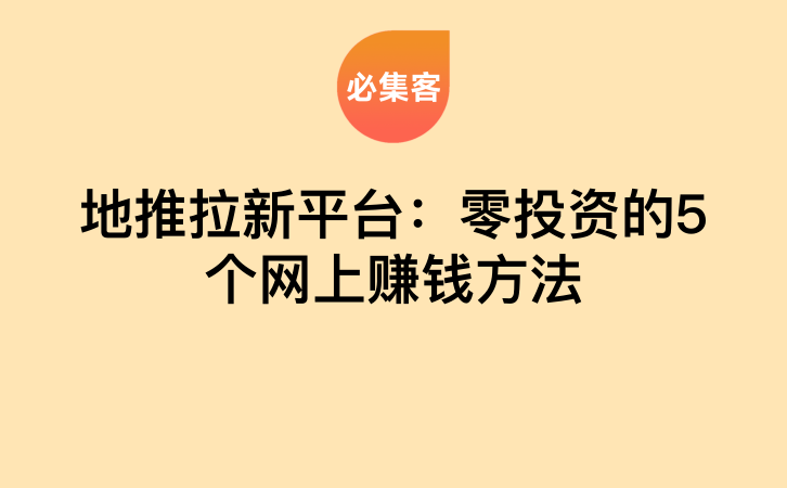 地推拉新平台：零投资的5个网上赚钱方法-云推网创项目库