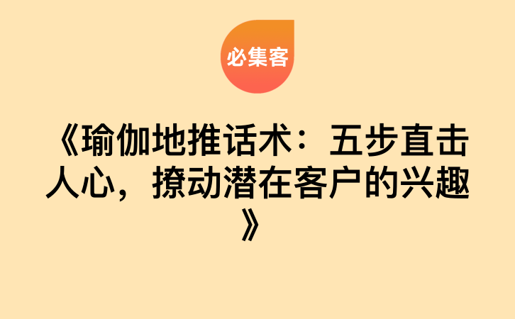 《瑜伽地推话术：五步直击人心，撩动潜在客户的兴趣》-云推网创项目库