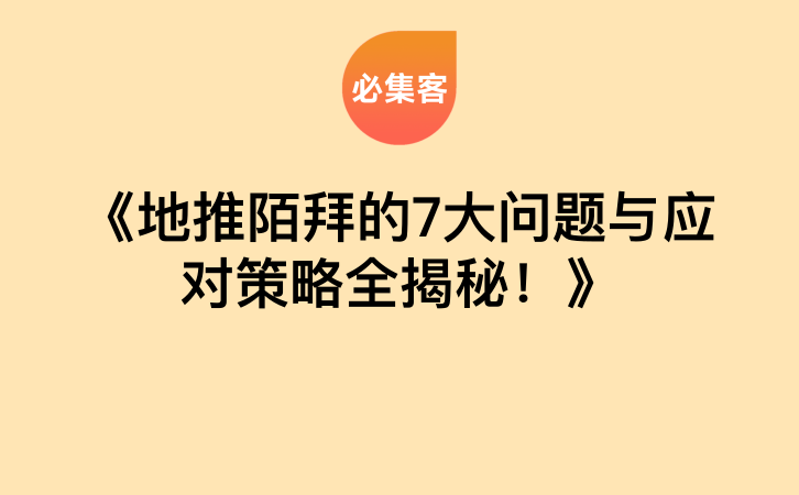 《地推陌拜的7大问题与应对策略全揭秘！》-云推网创项目库