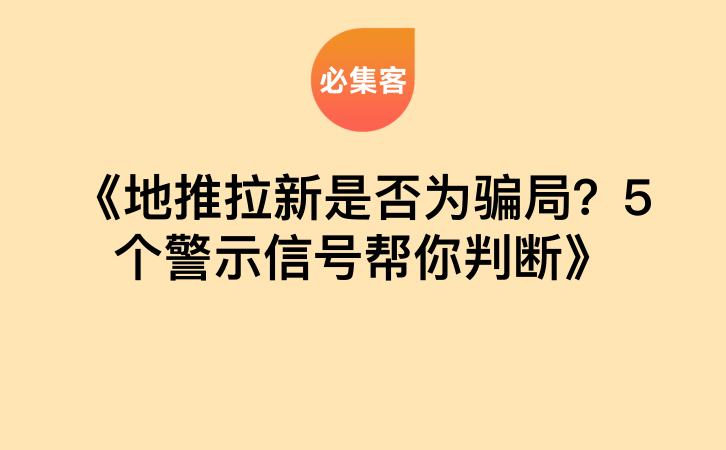 《地推拉新是否为骗局？5个警示信号帮你判断》-云推网创项目库