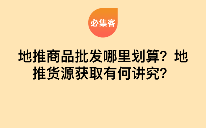 地推商品批发哪里划算？地推货源获取有何讲究？-云推网创项目库