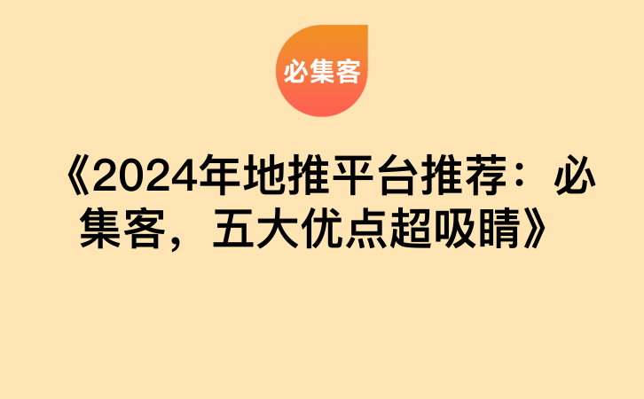 《2024年地推平台推荐：必集客，五大优点超吸睛》-云推网创项目库