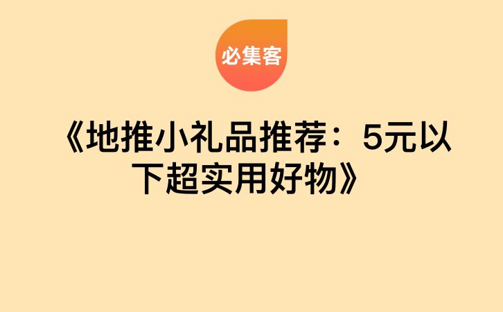 《地推小礼品推荐：5元以下超实用好物》-云推网创项目库