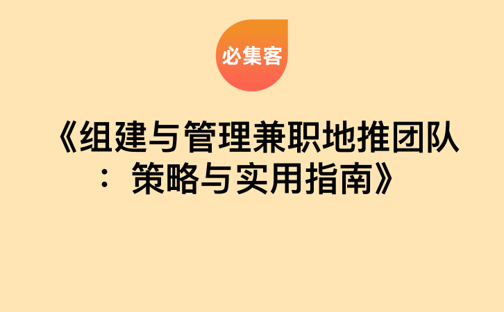 《组建与管理兼职地推团队：策略与实用指南》-云推网创项目库