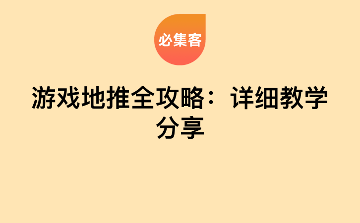 游戏地推全攻略：详细教学分享-云推网创项目库