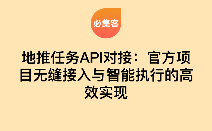 地推任务API对接：官方项目无缝接入与智能执行的高效实现-云推网创项目库