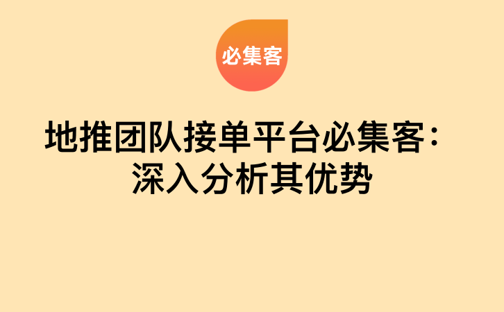 地推团队接单平台必集客：深入分析其优势-云推网创项目库