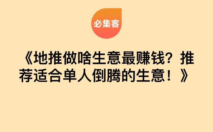 《地推做啥生意最赚钱？推荐适合单人倒腾的生意！》-云推网创项目库