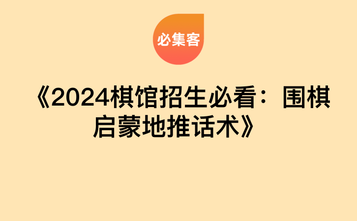 《2024棋馆招生必看：围棋启蒙地推话术》-云推网创项目库