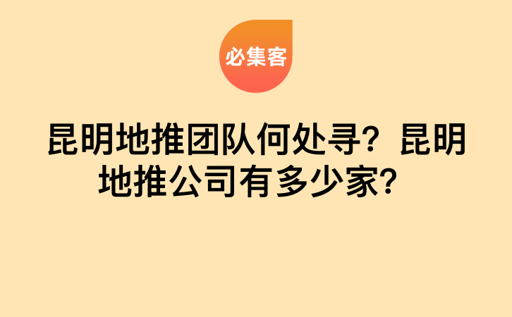 昆明地推团队何处寻？昆明地推公司有多少家？-云推网创项目库