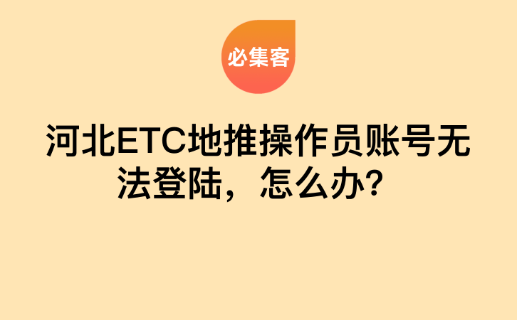 河北ETC地推操作员账号无法登陆，怎么办？-云推网创项目库