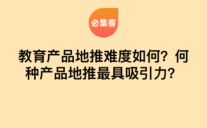 教育产品地推难度如何？何种产品地推最具吸引力？-云推网创项目库