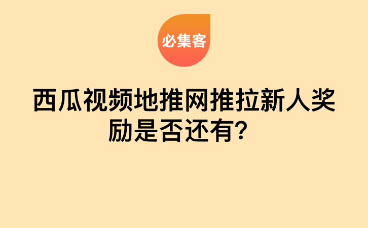 西瓜视频地推网推拉新人奖励是否还有？-云推网创项目库