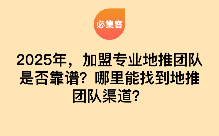 2025年，加盟专业地推团队是否靠谱？哪里能找到地推团队渠道？-云推网创项目库