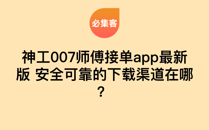 神工007师傅接单app最新版 安全可靠的下载渠道在哪？-云推网创项目库