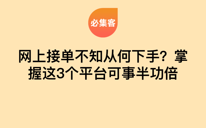 网上接单不知从何下手？掌握这3个平台可事半功倍-云推网创项目库