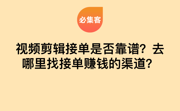 视频剪辑接单是否靠谱？去哪里找接单赚钱的渠道？-云推网创项目库