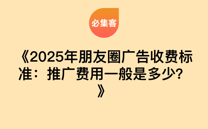 《2025年朋友圈广告收费标准：推广费用一般是多少？》-云推网创项目库