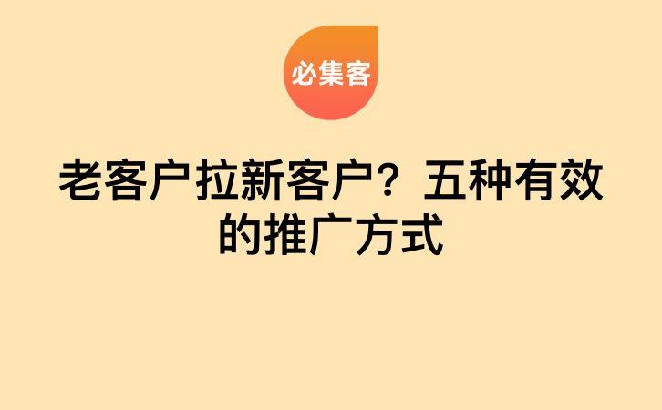 老客户拉新客户？五种有效的推广方式-云推网创项目库