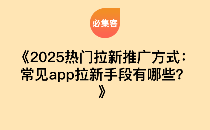 《2025热门拉新推广方式：常见app拉新手段有哪些？》-云推网创项目库