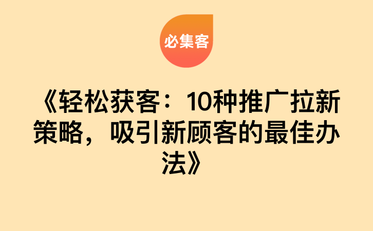 《轻松获客：10种推广拉新策略，吸引新顾客的最佳办法》-云推网创项目库