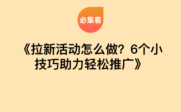 《拉新活动怎么做？6个小技巧助力轻松推广》-云推网创项目库