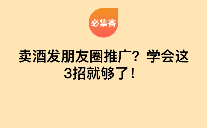 卖酒发朋友圈推广？学会这3招就够了！-云推网创项目库