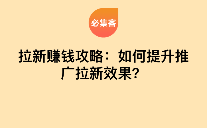 拉新赚钱攻略：如何提升推广拉新效果？-云推网创项目库