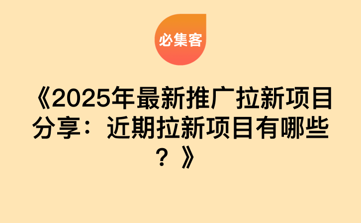 《2025年最新推广拉新项目分享：近期拉新项目有哪些？》-云推网创项目库