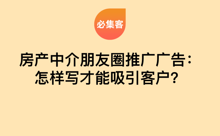 房产中介朋友圈推广广告：怎样写才能吸引客户？-云推网创项目库
