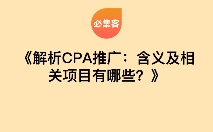 《解析CPA推广：含义及相关项目有哪些？》-云推网创项目库