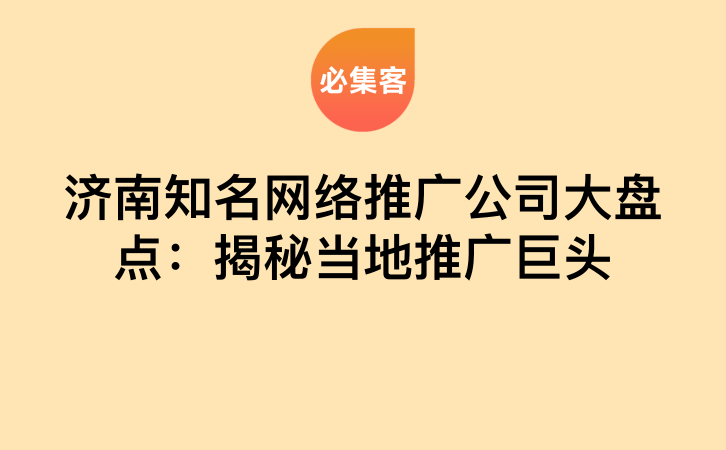 济南知名网络推广公司大盘点：揭秘当地推广巨头-云推网创项目库