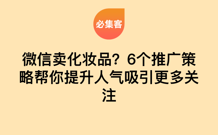 微信卖化妆品？6个推广策略帮你提升人气吸引更多关注-云推网创项目库