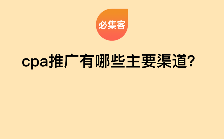 cpa推广有哪些主要渠道？-云推网创项目库